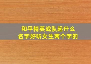 和平精英战队起什么名字好听女生两个字的