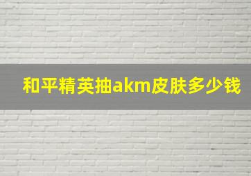 和平精英抽akm皮肤多少钱