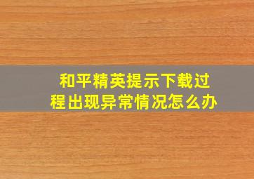 和平精英提示下载过程出现异常情况怎么办