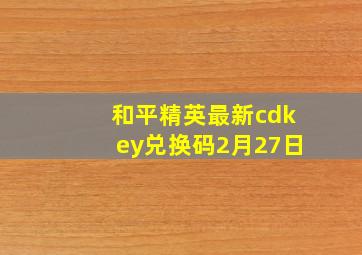 和平精英最新cdkey兑换码2月27日