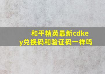 和平精英最新cdkey兑换码和验证码一样吗