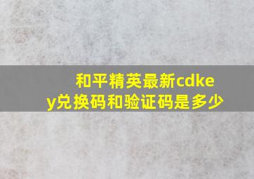 和平精英最新cdkey兑换码和验证码是多少