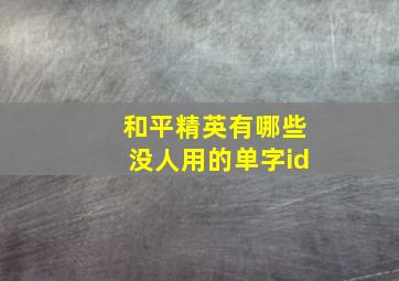 和平精英有哪些没人用的单字id