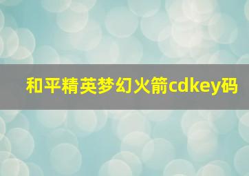 和平精英梦幻火箭cdkey码