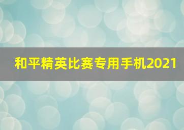 和平精英比赛专用手机2021