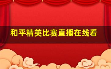 和平精英比赛直播在线看