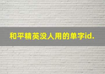 和平精英没人用的单字id.