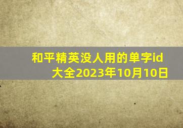 和平精英没人用的单字id大全2023年10月10日