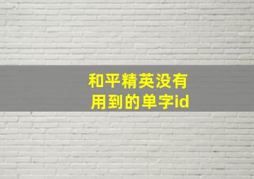 和平精英没有用到的单字id