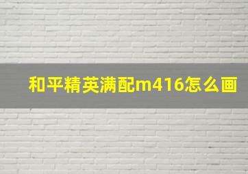 和平精英满配m416怎么画