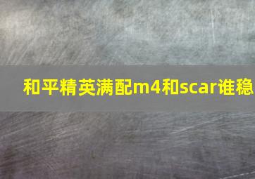 和平精英满配m4和scar谁稳