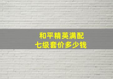 和平精英满配七级套价多少钱