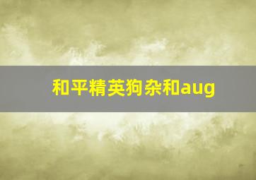 和平精英狗杂和aug