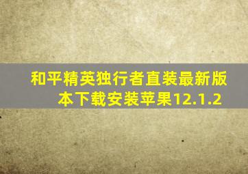 和平精英独行者直装最新版本下载安装苹果12.1.2