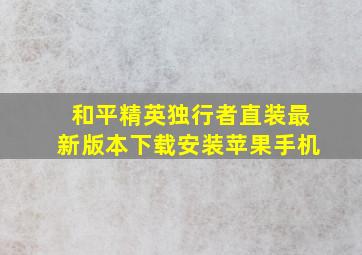 和平精英独行者直装最新版本下载安装苹果手机