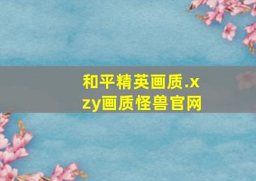 和平精英画质.xzy画质怪兽官网