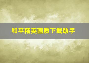 和平精英画质下载助手