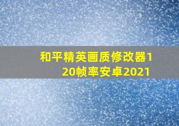 和平精英画质修改器120帧率安卓2021