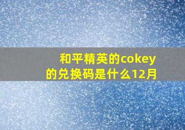 和平精英的cokey的兑换码是什么12月