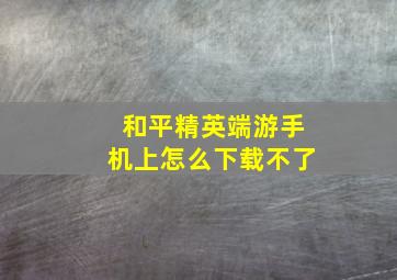 和平精英端游手机上怎么下载不了