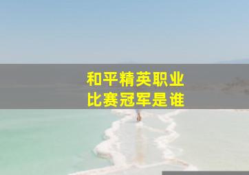 和平精英职业比赛冠军是谁