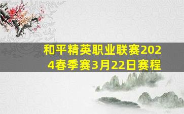 和平精英职业联赛2024春季赛3月22日赛程