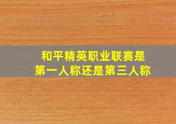 和平精英职业联赛是第一人称还是第三人称