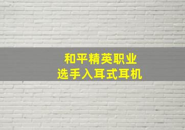 和平精英职业选手入耳式耳机