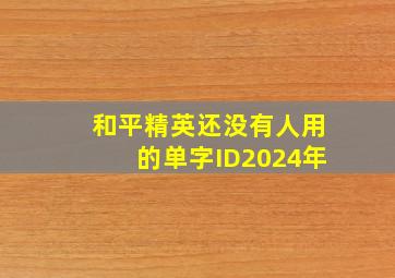 和平精英还没有人用的单字ID2024年