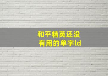 和平精英还没有用的单字ld