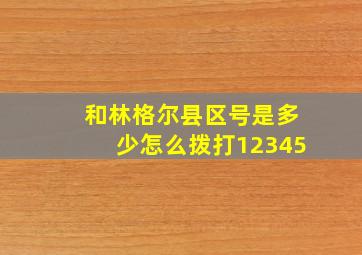 和林格尔县区号是多少怎么拨打12345