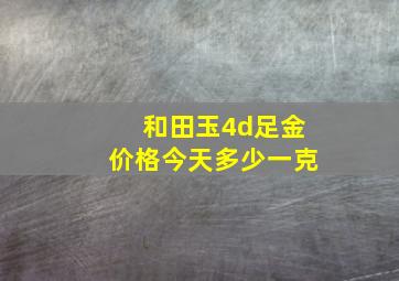 和田玉4d足金价格今天多少一克