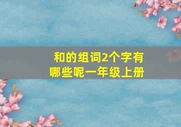 和的组词2个字有哪些呢一年级上册