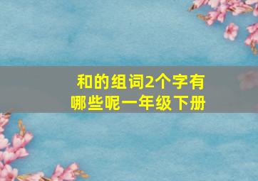 和的组词2个字有哪些呢一年级下册