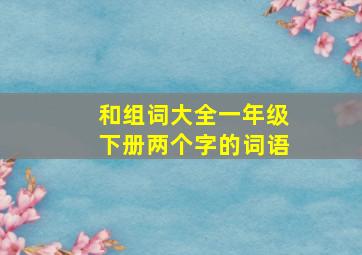 和组词大全一年级下册两个字的词语