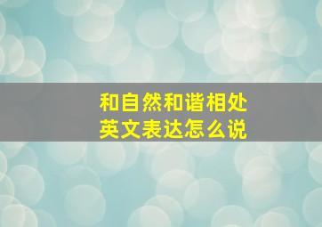 和自然和谐相处英文表达怎么说