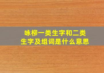 咏柳一类生字和二类生字及组词是什么意思