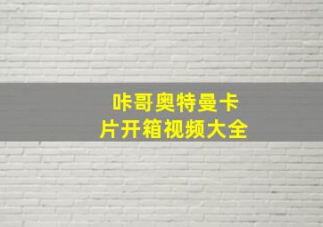 咔哥奥特曼卡片开箱视频大全