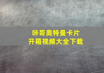 咔哥奥特曼卡片开箱视频大全下载