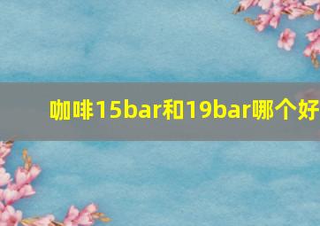 咖啡15bar和19bar哪个好