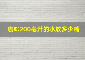 咖啡200毫升的水放多少糖