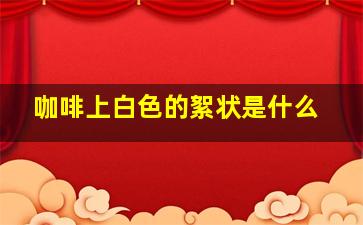 咖啡上白色的絮状是什么