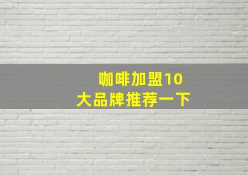 咖啡加盟10大品牌推荐一下