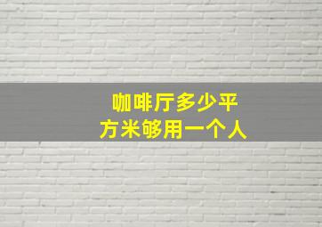 咖啡厅多少平方米够用一个人