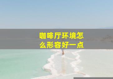 咖啡厅环境怎么形容好一点