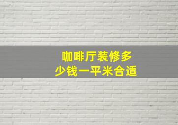 咖啡厅装修多少钱一平米合适