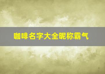 咖啡名字大全昵称霸气