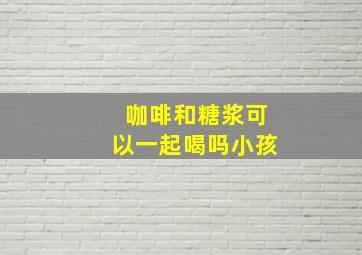 咖啡和糖浆可以一起喝吗小孩