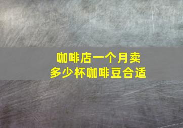 咖啡店一个月卖多少杯咖啡豆合适