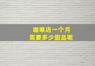 咖啡店一个月需要多少甜品呢